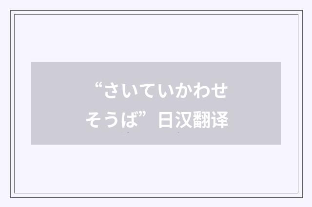“さいていかわせそうば”日汉翻译