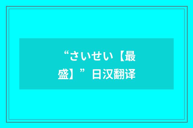 “さいせい【最盛】”日汉翻译