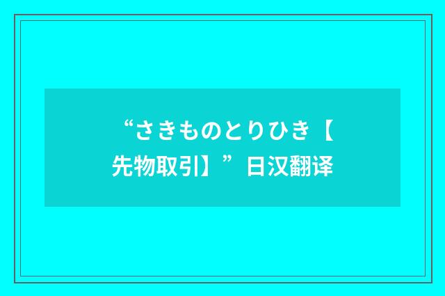 “さきものとりひき【先物取引】”日汉翻译