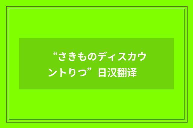 “さきものディスカウントりつ”日汉翻译