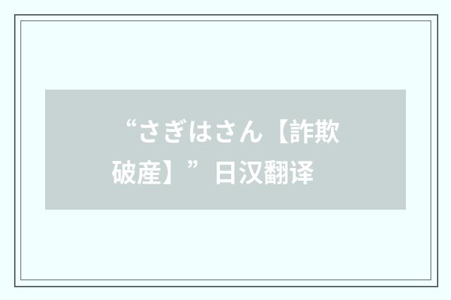 “さぎはさん【詐欺破産】”日汉翻译