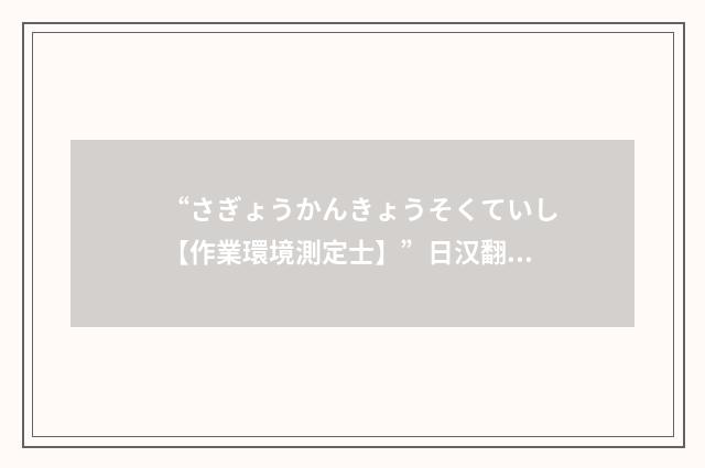“さぎょうかんきょうそくていし【作業環境測定士】”日汉翻译