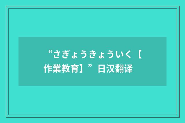 “さぎょうきょういく【作業教育】”日汉翻译