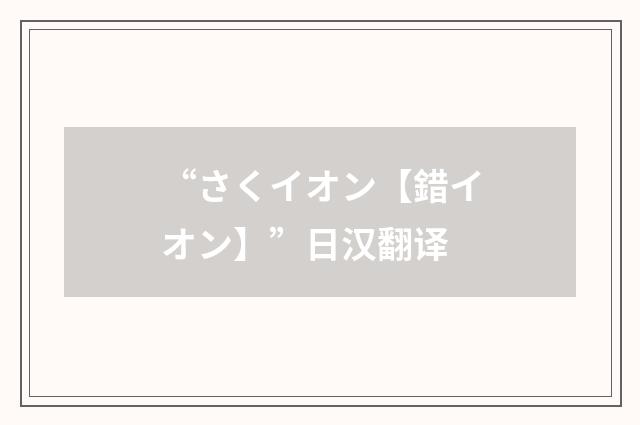 “さくイオン【錯イオン】”日汉翻译
