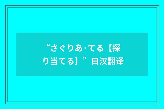 “さぐりあ·てる【探り当てる】”日汉翻译