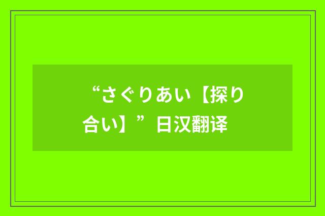 “さぐりあい【探り合い】”日汉翻译