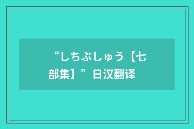 “しちぶしゅう【七部集】”日汉翻译