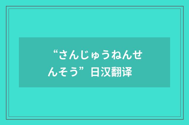 “さんじゅうねんせんそう”日汉翻译