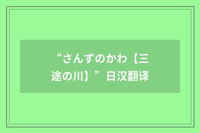 “さんずのかわ【三途の川】”日汉翻译