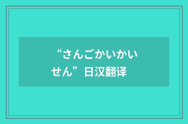 “さんごかいかいせん”日汉翻译