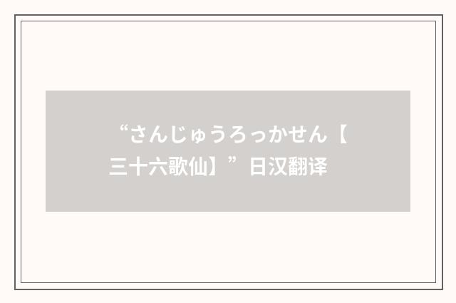 “さんじゅうろっかせん【三十六歌仙】”日汉翻译