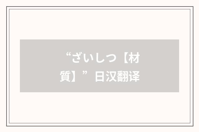 “ざいしつ【材質】”日汉翻译