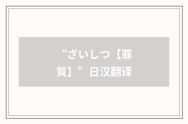 “ざいしつ【罪質】”日汉翻译