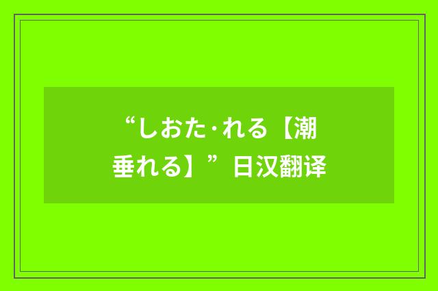 “しおた·れる【潮垂れる】”日汉翻译