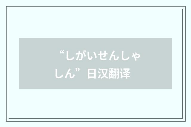 “しがいせんしゃしん”日汉翻译