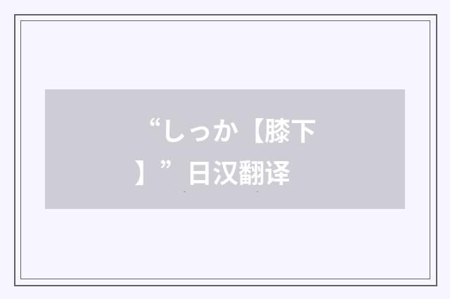 “しっか【膝下】”日汉翻译