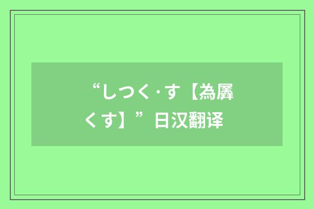 “しつく·す【為羼くす】”日汉翻译