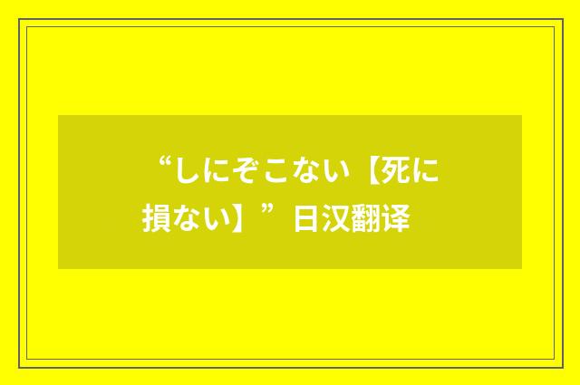 “しにぞこない【死に損ない】”日汉翻译