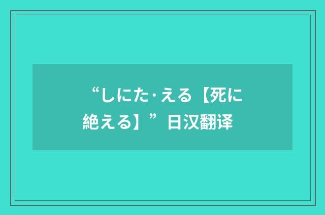“しにた·える【死に絶える】”日汉翻译