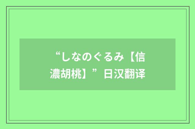 “しなのぐるみ【信濃胡桃】”日汉翻译