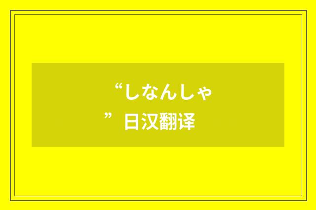 “しなんしゃ”日汉翻译