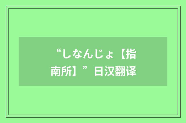 “しなんじょ【指南所】”日汉翻译