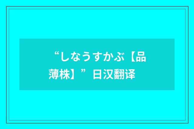 “しなうすかぶ【品薄株】”日汉翻译
