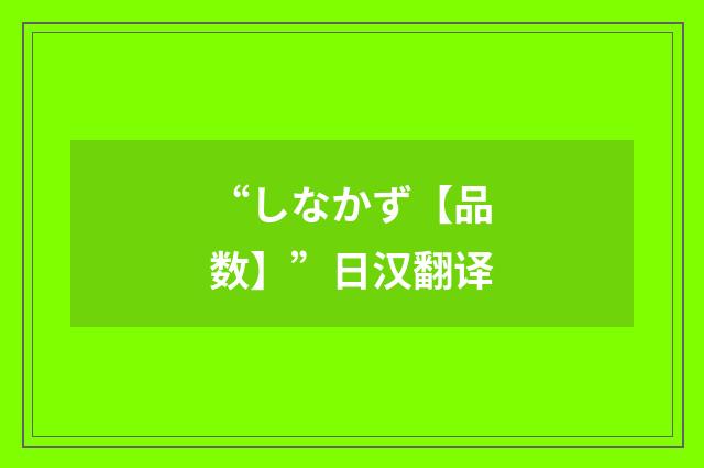 “しなかず【品数】”日汉翻译