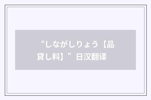 “しながしりょう【品貸し料】”日汉翻译