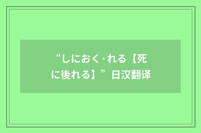 “しにおく·れる【死に後れる】”日汉翻译