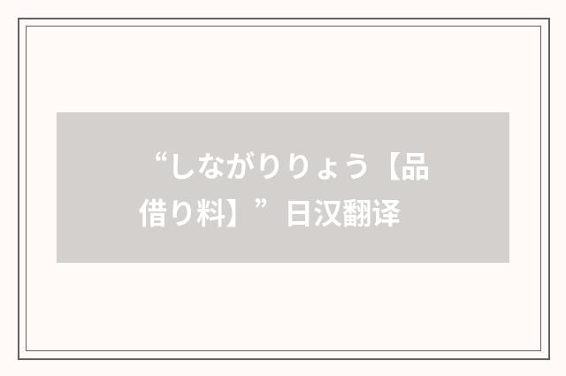 “しながりりょう【品借り料】”日汉翻译