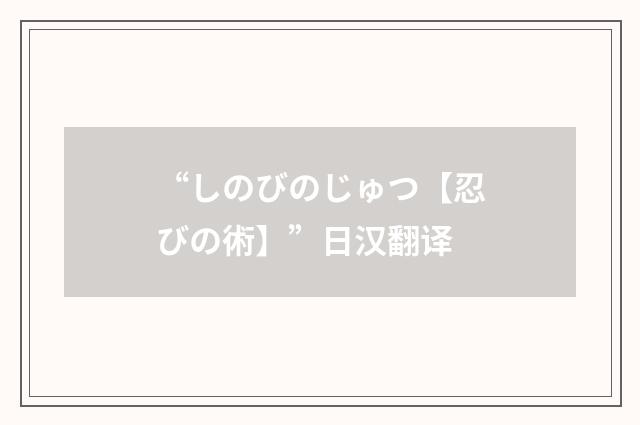 “しのびのじゅつ【忍びの術】”日汉翻译