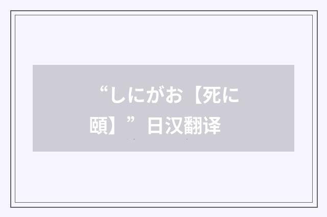 “しにがお【死に頤】”日汉翻译