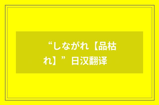 “しながれ【品枯れ】”日汉翻译