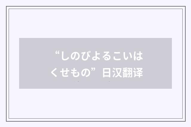“しのびよるこいはくせもの”日汉翻译