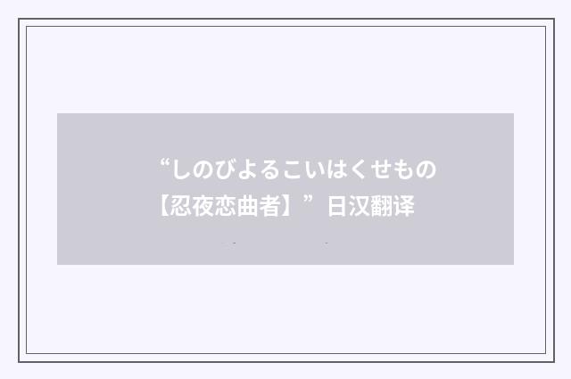 “しのびよるこいはくせもの【忍夜恋曲者】”日汉翻译