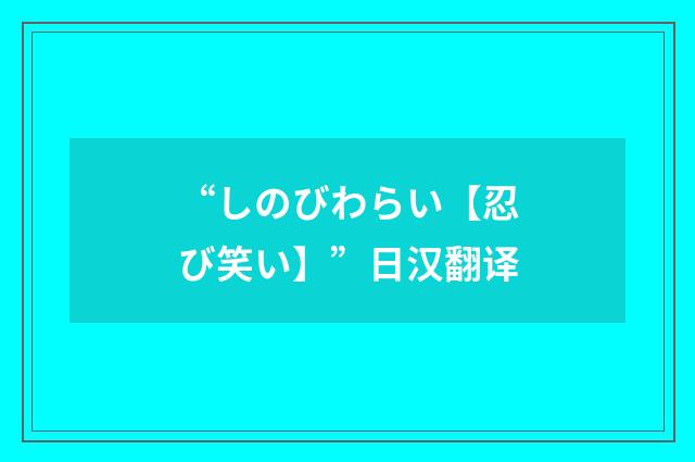 “しのびわらい【忍び笑い】”日汉翻译