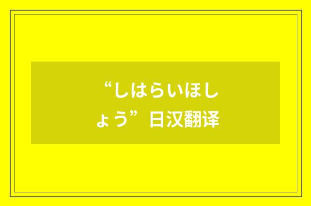 “しはらいほしょう”日汉翻译