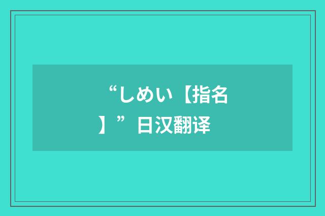 “しめい【指名】”日汉翻译