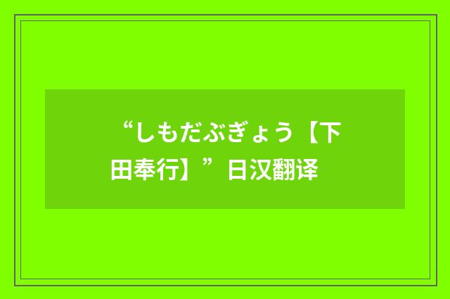 “しもだぶぎょう【下田奉行】”日汉翻译