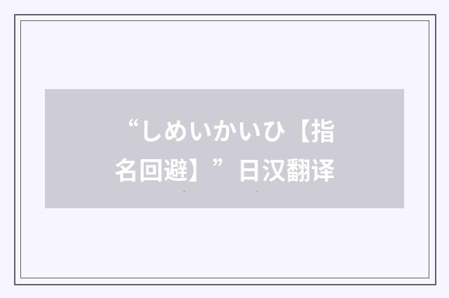 “しめいかいひ【指名回避】”日汉翻译