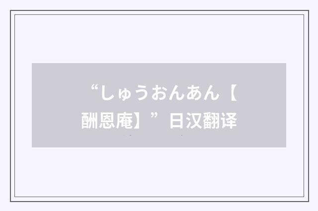 “しゅうおんあん【酬恩庵】”日汉翻译