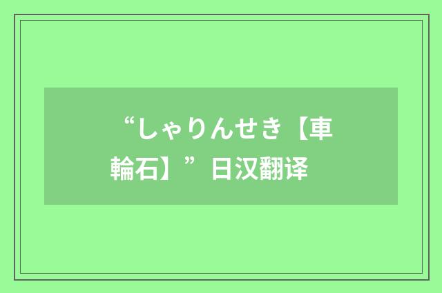 “しゃりんせき【車輪石】”日汉翻译