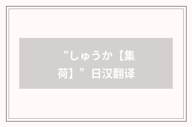 “しゅうか【集荷】”日汉翻译