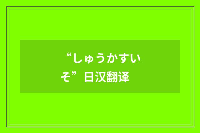 “しゅうかすいそ”日汉翻译