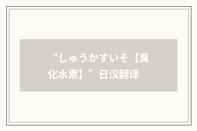 “しゅうかすいそ【臭化水素】”日汉翻译