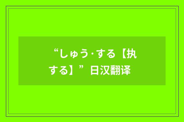 “しゅう·する【执する】”日汉翻译
