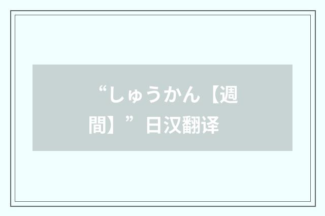 “しゅうかん【週間】”日汉翻译