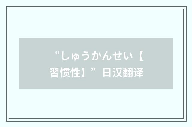 “しゅうかんせい【習惯性】”日汉翻译