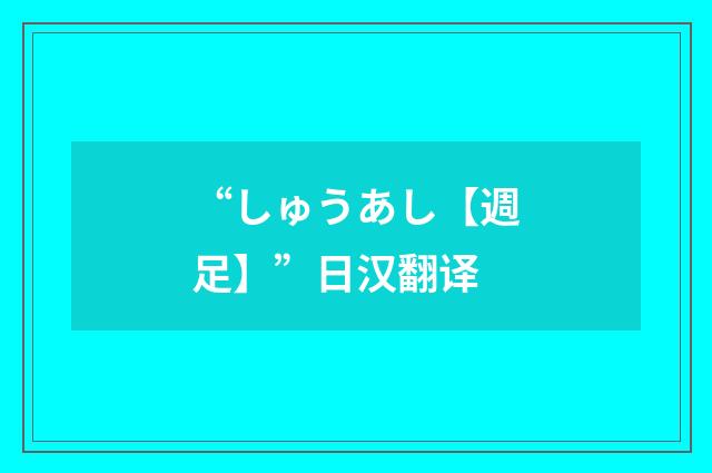 “しゅうあし【週足】”日汉翻译